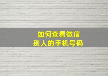 如何查看微信别人的手机号码