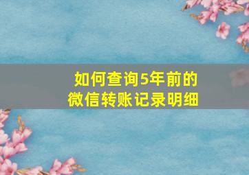 如何查询5年前的微信转账记录明细