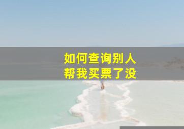 如何查询别人帮我买票了没