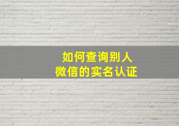 如何查询别人微信的实名认证