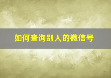 如何查询别人的微信号