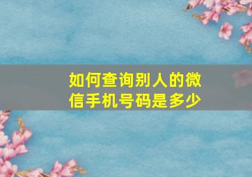 如何查询别人的微信手机号码是多少