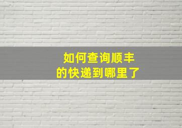 如何查询顺丰的快递到哪里了