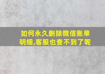 如何永久删除微信账单明细,客服也查不到了呢