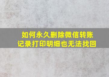 如何永久删除微信转账记录打印明细也无法找回