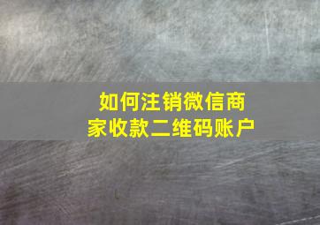 如何注销微信商家收款二维码账户