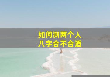 如何测两个人八字合不合适