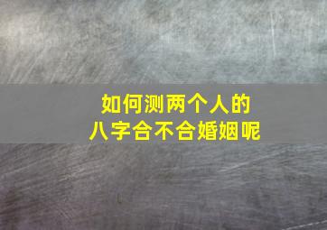 如何测两个人的八字合不合婚姻呢