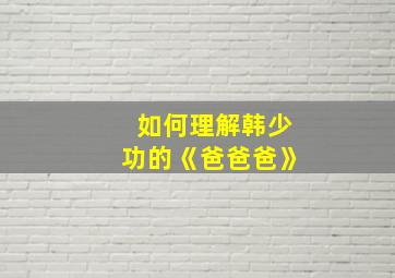 如何理解韩少功的《爸爸爸》