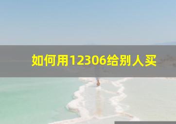 如何用12306给别人买