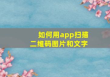 如何用app扫描二维码图片和文字