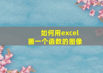 如何用excel画一个函数的图像