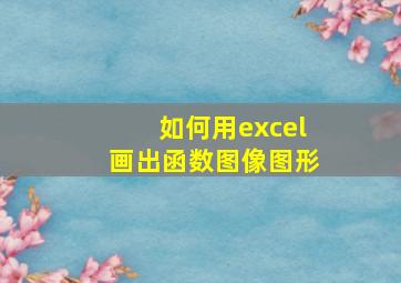 如何用excel画出函数图像图形