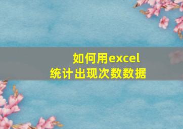 如何用excel统计出现次数数据