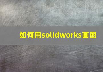 如何用solidworks画图