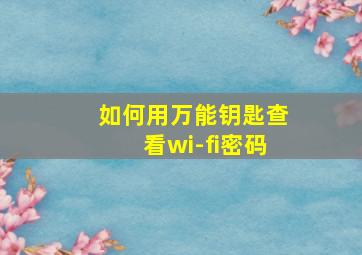 如何用万能钥匙查看wi-fi密码