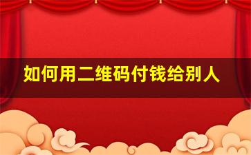 如何用二维码付钱给别人