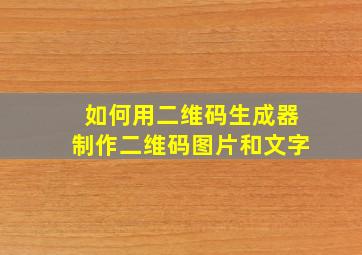 如何用二维码生成器制作二维码图片和文字