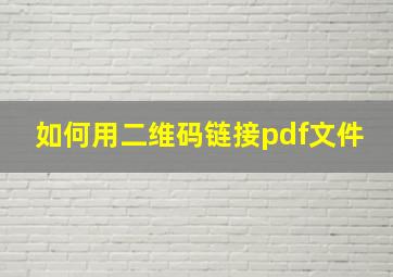 如何用二维码链接pdf文件