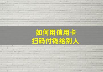 如何用信用卡扫码付钱给别人