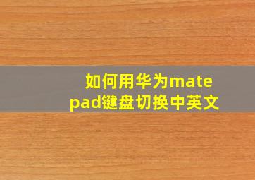 如何用华为matepad键盘切换中英文