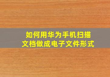 如何用华为手机扫描文档做成电子文件形式