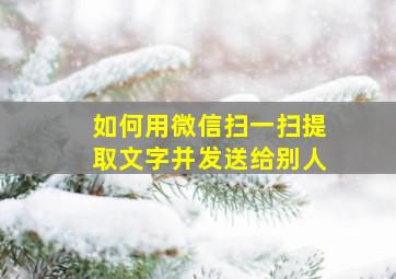 如何用微信扫一扫提取文字并发送给别人