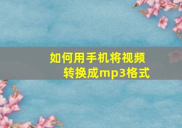 如何用手机将视频转换成mp3格式