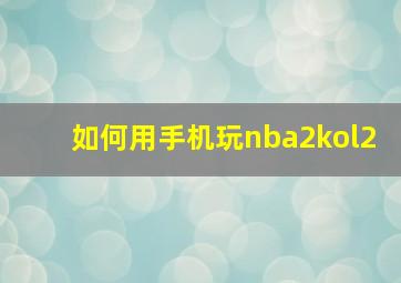 如何用手机玩nba2kol2