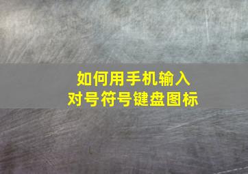 如何用手机输入对号符号键盘图标