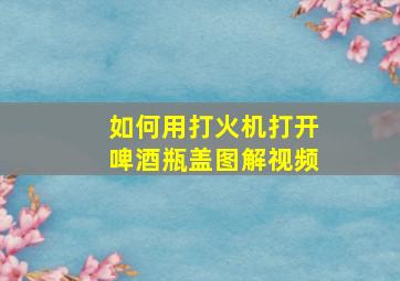 如何用打火机打开啤酒瓶盖图解视频