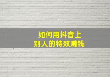 如何用抖音上别人的特效赚钱