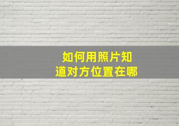 如何用照片知道对方位置在哪