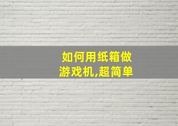 如何用纸箱做游戏机,超简单