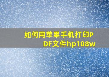 如何用苹果手机打印PDF文件hp108w