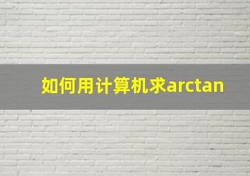 如何用计算机求arctan