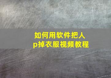 如何用软件把人p掉衣服视频教程