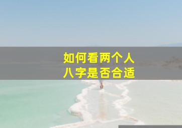 如何看两个人八字是否合适