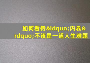 如何看待“内卷”不该是一道人生难题