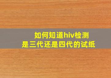 如何知道hiv检测是三代还是四代的试纸