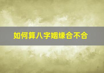 如何算八字姻缘合不合