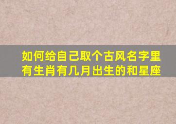 如何给自己取个古风名字里有生肖有几月出生的和星座