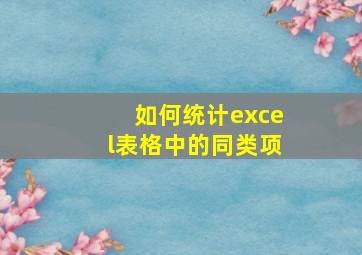 如何统计excel表格中的同类项