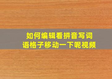 如何编辑看拼音写词语格子移动一下呢视频