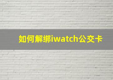 如何解绑iwatch公交卡