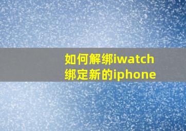 如何解绑iwatch绑定新的iphone