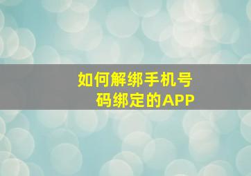 如何解绑手机号码绑定的APP