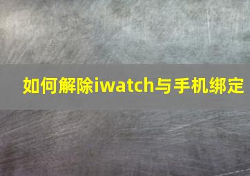 如何解除iwatch与手机绑定