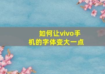 如何让vivo手机的字体变大一点