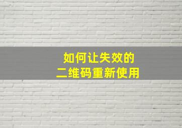 如何让失效的二维码重新使用